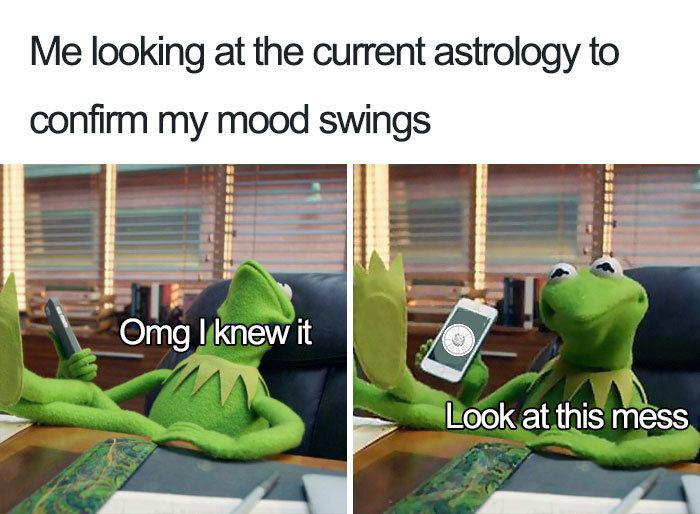 'Me looking at the current astrology to confirm my mood swings.' A meme of Kermit the Frog, on the left he's sat at a desk with his legs up on the table and his head back. He's holding a phone and the text reads: 'Omg I knew it'. On the right he is showing the phone screen with an astrology chart on it. He's pulling a a face and the text reads: 'Look at this mess' 